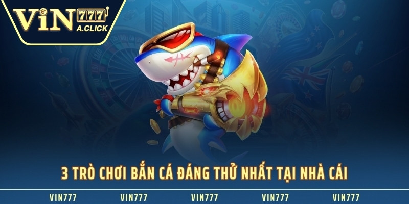 3 trò chơi bắn cá VIN777 đáng thử nhất hiện nay