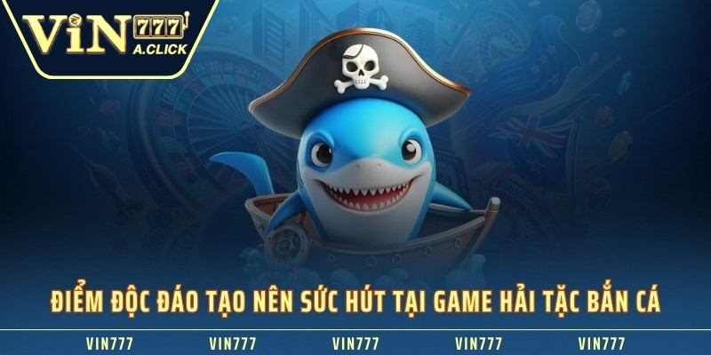 Điểm độc đáo tạo nên sức hút tại game hải tặc bắn cá