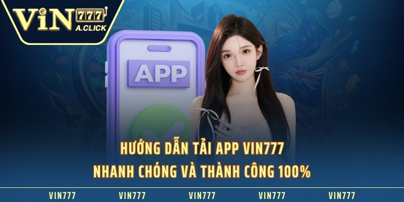 Hướng dẫn tải app VIN777 nhanh chóng và thành công 100%