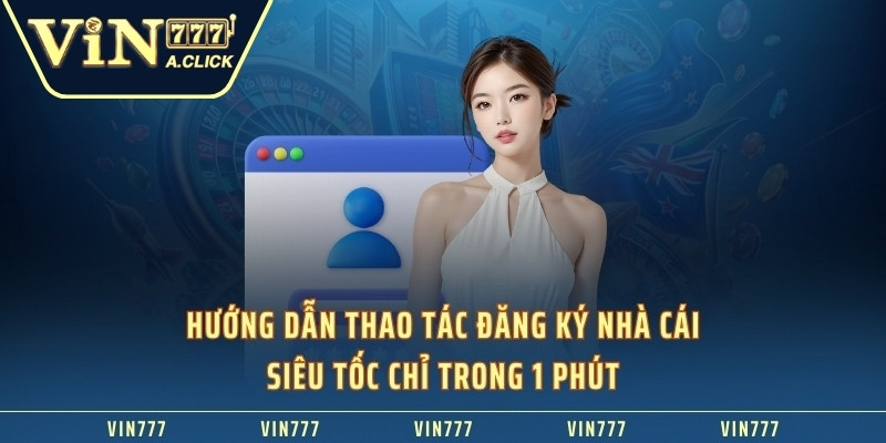 Đăng Ký VIN777 Hướng Dẫn Mở Tài Khoản Nhanh Chỉ Trong 1 Phút