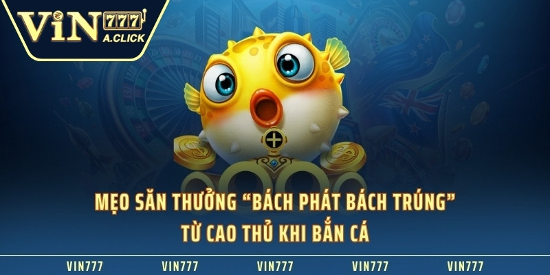 Mẹo săn thưởng “Bách phát bách trúng” từ cao thủ khi bắn cá VIN777