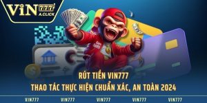 Rút Tiền VIN777 - Thao Tác Thực Hiện Chuẩn Xác, An Toàn 2024