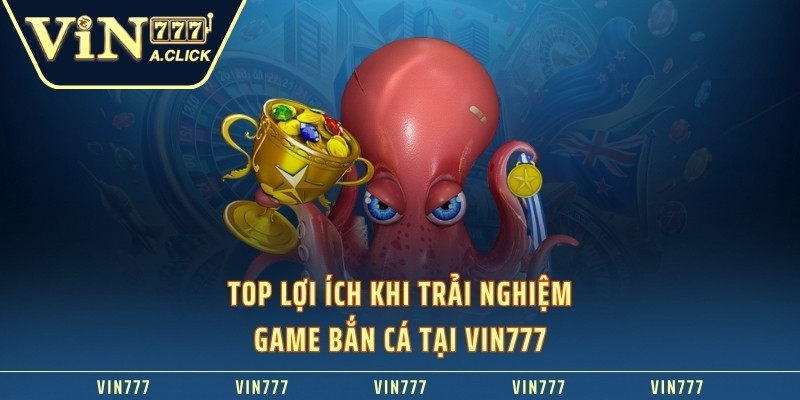 Top lợi ích khi trải nghiệm game bắn cá VIN777